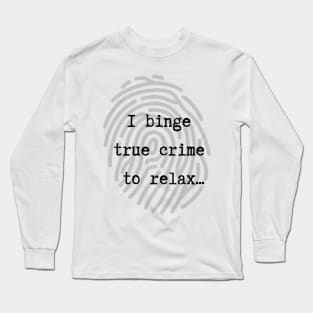 I Binge True Crime to Relax Long Sleeve T-Shirt